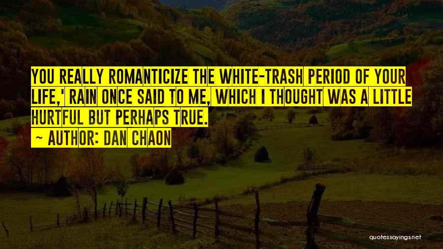 Dan Chaon Quotes: You Really Romanticize The White-trash Period Of Your Life,' Rain Once Said To Me, Which I Thought Was A Little