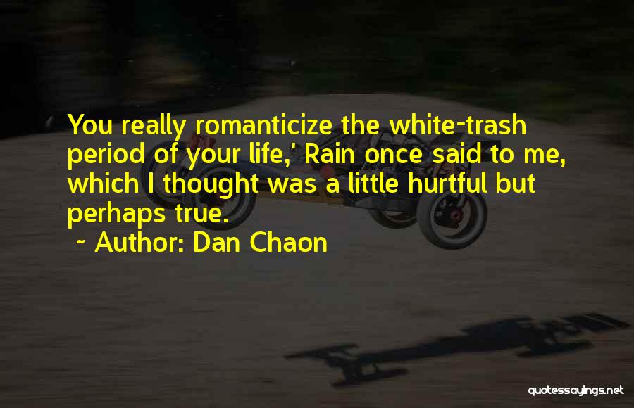 Dan Chaon Quotes: You Really Romanticize The White-trash Period Of Your Life,' Rain Once Said To Me, Which I Thought Was A Little