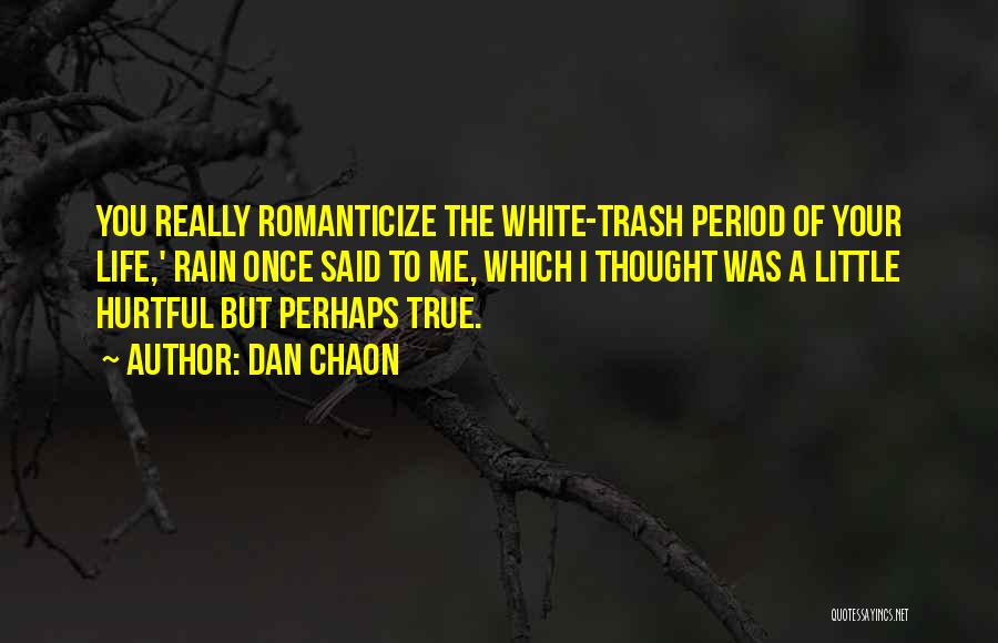 Dan Chaon Quotes: You Really Romanticize The White-trash Period Of Your Life,' Rain Once Said To Me, Which I Thought Was A Little