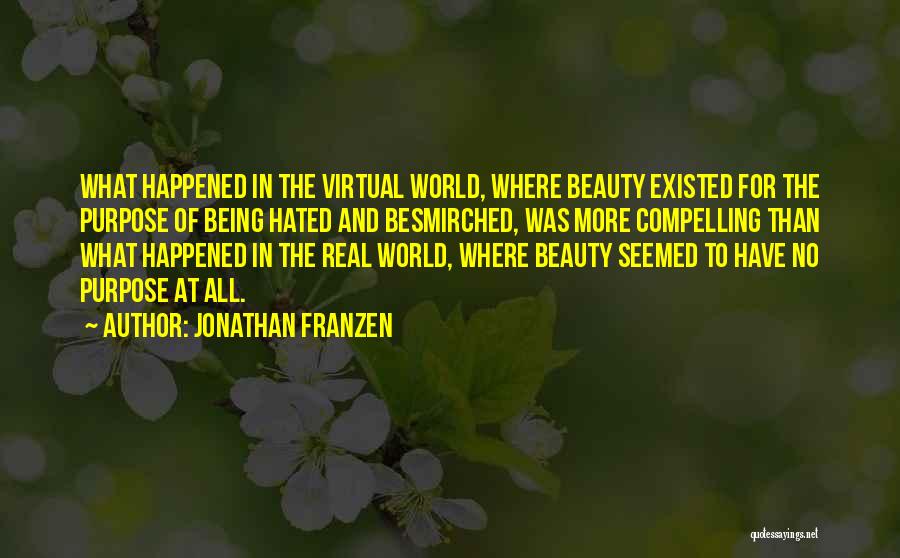 Jonathan Franzen Quotes: What Happened In The Virtual World, Where Beauty Existed For The Purpose Of Being Hated And Besmirched, Was More Compelling