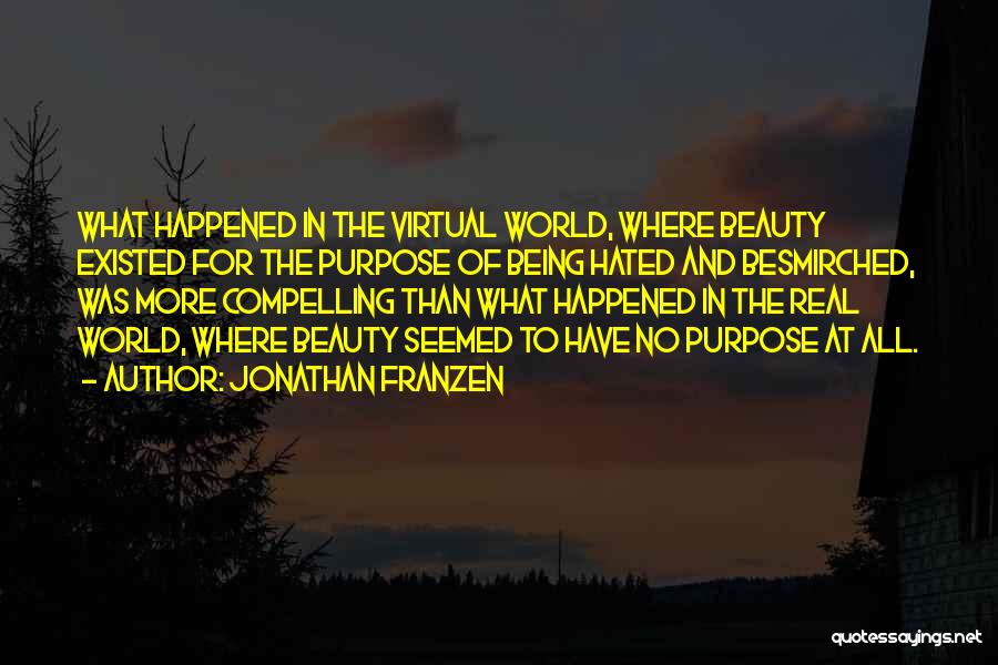 Jonathan Franzen Quotes: What Happened In The Virtual World, Where Beauty Existed For The Purpose Of Being Hated And Besmirched, Was More Compelling