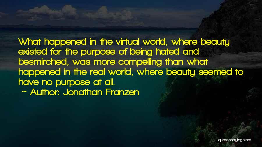 Jonathan Franzen Quotes: What Happened In The Virtual World, Where Beauty Existed For The Purpose Of Being Hated And Besmirched, Was More Compelling