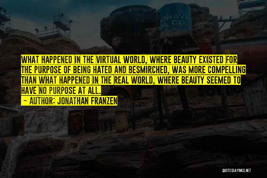 Jonathan Franzen Quotes: What Happened In The Virtual World, Where Beauty Existed For The Purpose Of Being Hated And Besmirched, Was More Compelling