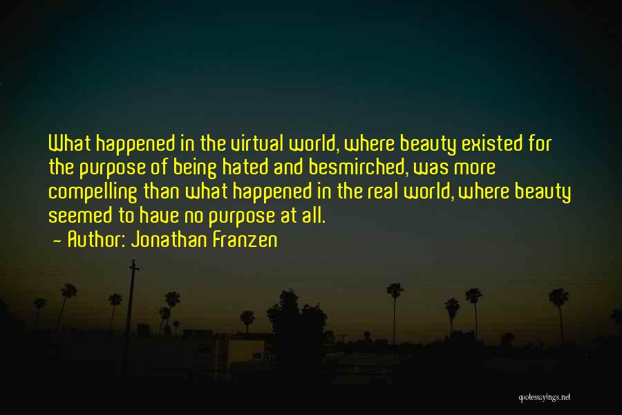 Jonathan Franzen Quotes: What Happened In The Virtual World, Where Beauty Existed For The Purpose Of Being Hated And Besmirched, Was More Compelling