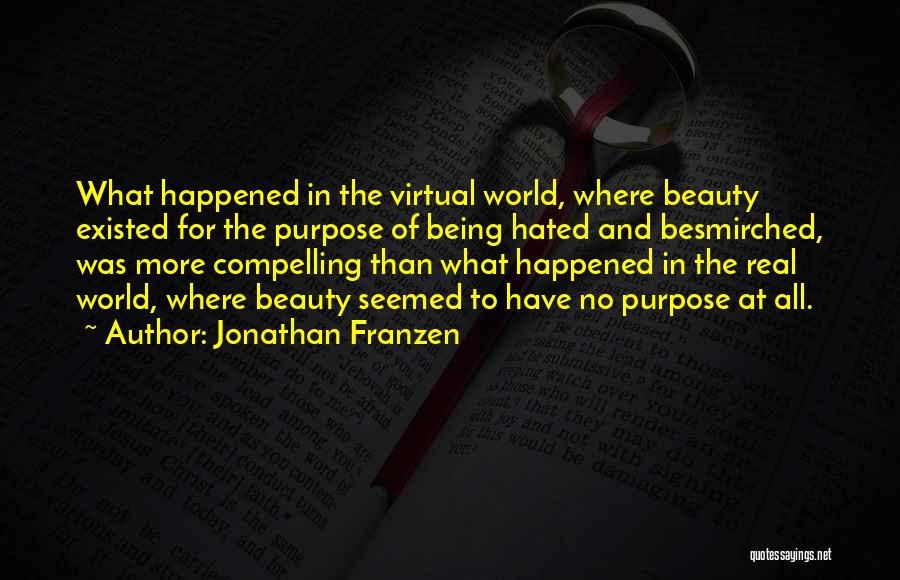 Jonathan Franzen Quotes: What Happened In The Virtual World, Where Beauty Existed For The Purpose Of Being Hated And Besmirched, Was More Compelling