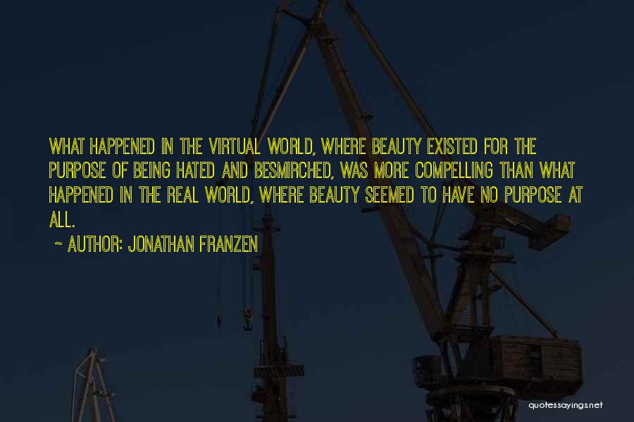 Jonathan Franzen Quotes: What Happened In The Virtual World, Where Beauty Existed For The Purpose Of Being Hated And Besmirched, Was More Compelling