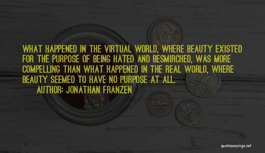Jonathan Franzen Quotes: What Happened In The Virtual World, Where Beauty Existed For The Purpose Of Being Hated And Besmirched, Was More Compelling