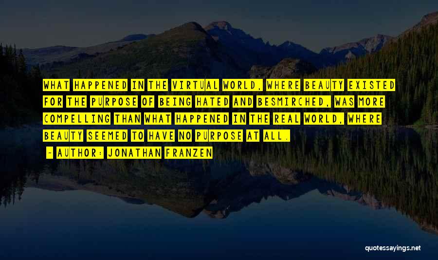 Jonathan Franzen Quotes: What Happened In The Virtual World, Where Beauty Existed For The Purpose Of Being Hated And Besmirched, Was More Compelling