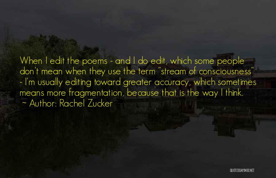 Rachel Zucker Quotes: When I Edit The Poems - And I Do Edit, Which Some People Don't Mean When They Use The Term