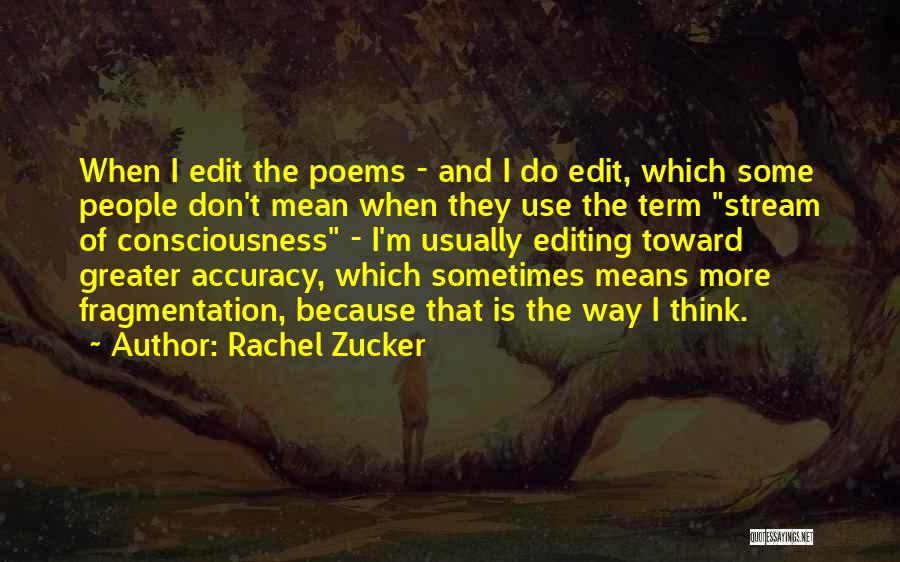 Rachel Zucker Quotes: When I Edit The Poems - And I Do Edit, Which Some People Don't Mean When They Use The Term