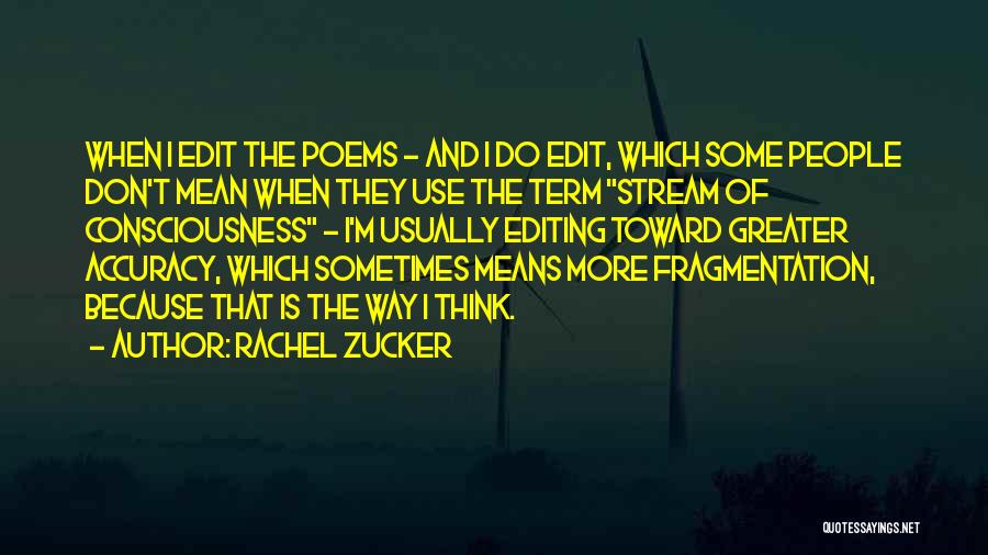 Rachel Zucker Quotes: When I Edit The Poems - And I Do Edit, Which Some People Don't Mean When They Use The Term