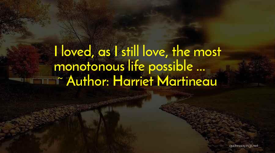 Harriet Martineau Quotes: I Loved, As I Still Love, The Most Monotonous Life Possible ...