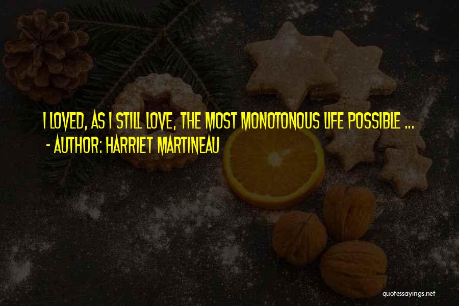 Harriet Martineau Quotes: I Loved, As I Still Love, The Most Monotonous Life Possible ...