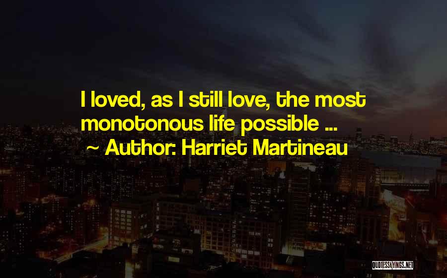 Harriet Martineau Quotes: I Loved, As I Still Love, The Most Monotonous Life Possible ...