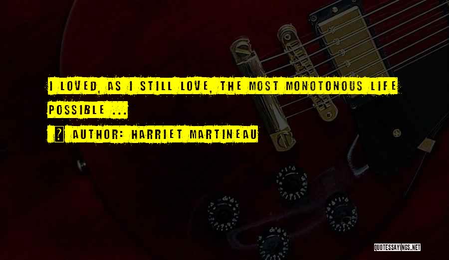 Harriet Martineau Quotes: I Loved, As I Still Love, The Most Monotonous Life Possible ...