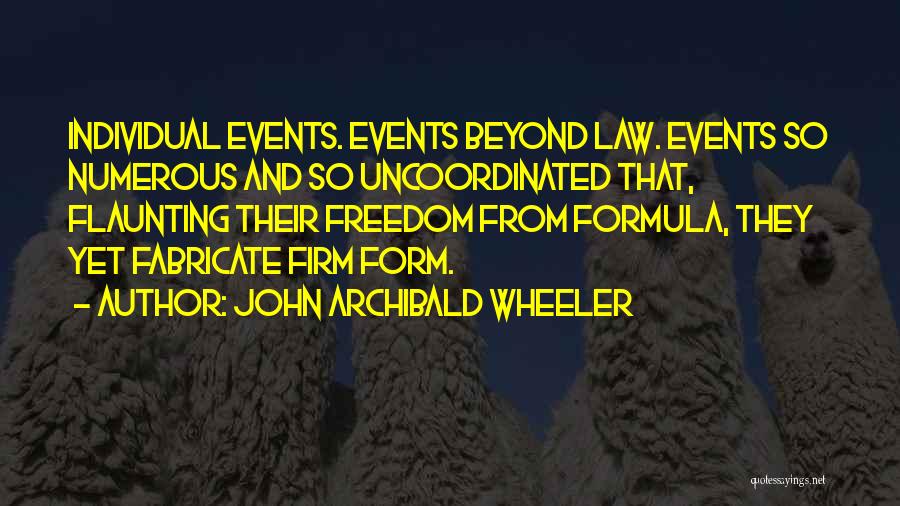 John Archibald Wheeler Quotes: Individual Events. Events Beyond Law. Events So Numerous And So Uncoordinated That, Flaunting Their Freedom From Formula, They Yet Fabricate