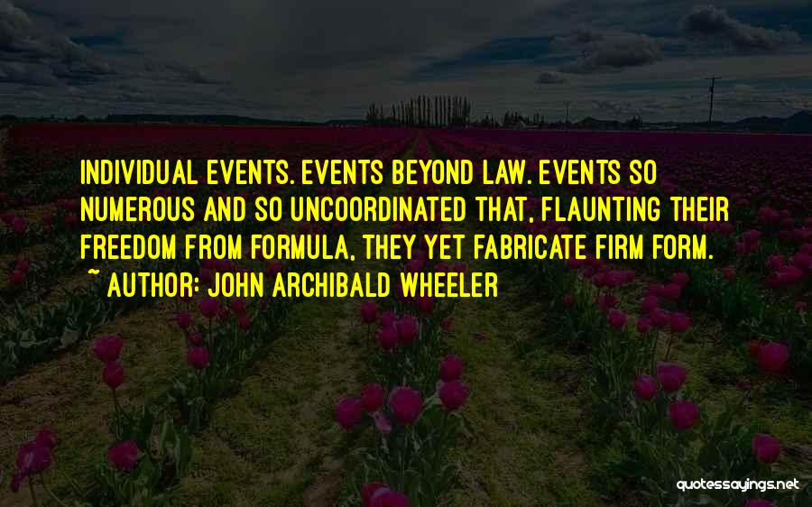 John Archibald Wheeler Quotes: Individual Events. Events Beyond Law. Events So Numerous And So Uncoordinated That, Flaunting Their Freedom From Formula, They Yet Fabricate