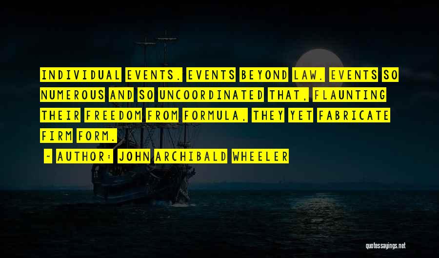 John Archibald Wheeler Quotes: Individual Events. Events Beyond Law. Events So Numerous And So Uncoordinated That, Flaunting Their Freedom From Formula, They Yet Fabricate