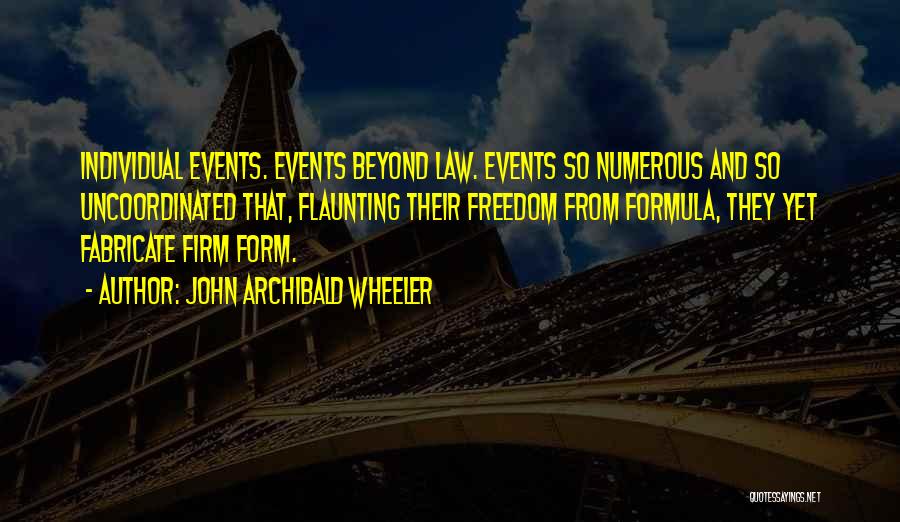 John Archibald Wheeler Quotes: Individual Events. Events Beyond Law. Events So Numerous And So Uncoordinated That, Flaunting Their Freedom From Formula, They Yet Fabricate