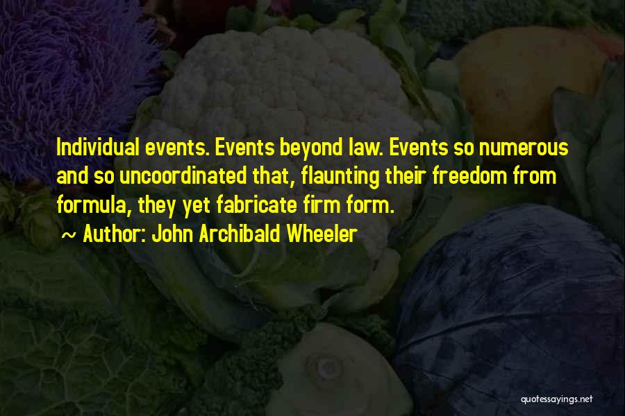 John Archibald Wheeler Quotes: Individual Events. Events Beyond Law. Events So Numerous And So Uncoordinated That, Flaunting Their Freedom From Formula, They Yet Fabricate