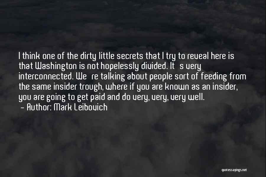 Mark Leibovich Quotes: I Think One Of The Dirty Little Secrets That I Try To Reveal Here Is That Washington Is Not Hopelessly