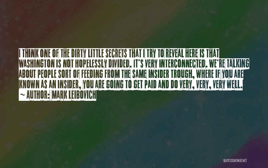 Mark Leibovich Quotes: I Think One Of The Dirty Little Secrets That I Try To Reveal Here Is That Washington Is Not Hopelessly