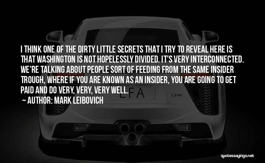 Mark Leibovich Quotes: I Think One Of The Dirty Little Secrets That I Try To Reveal Here Is That Washington Is Not Hopelessly