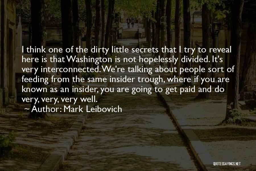 Mark Leibovich Quotes: I Think One Of The Dirty Little Secrets That I Try To Reveal Here Is That Washington Is Not Hopelessly