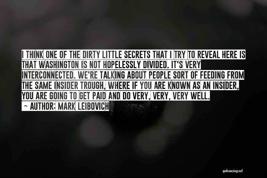 Mark Leibovich Quotes: I Think One Of The Dirty Little Secrets That I Try To Reveal Here Is That Washington Is Not Hopelessly