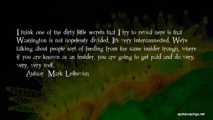 Mark Leibovich Quotes: I Think One Of The Dirty Little Secrets That I Try To Reveal Here Is That Washington Is Not Hopelessly