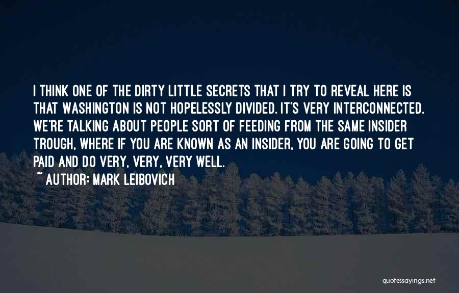 Mark Leibovich Quotes: I Think One Of The Dirty Little Secrets That I Try To Reveal Here Is That Washington Is Not Hopelessly