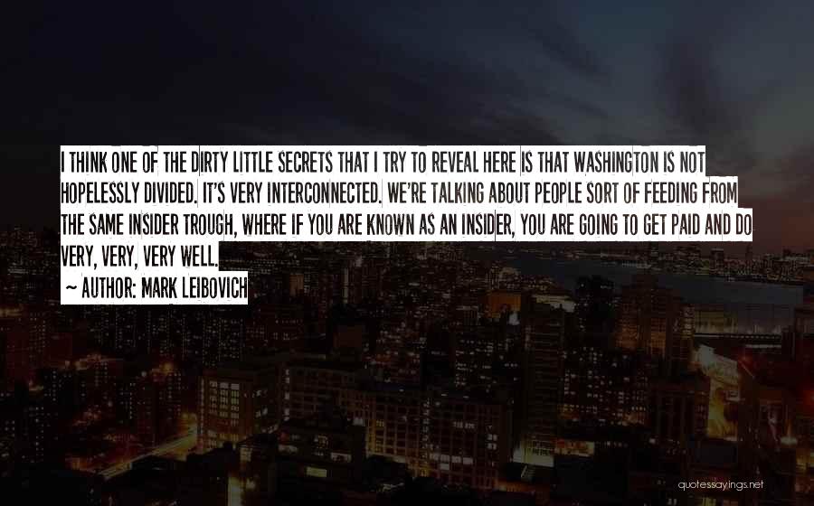 Mark Leibovich Quotes: I Think One Of The Dirty Little Secrets That I Try To Reveal Here Is That Washington Is Not Hopelessly