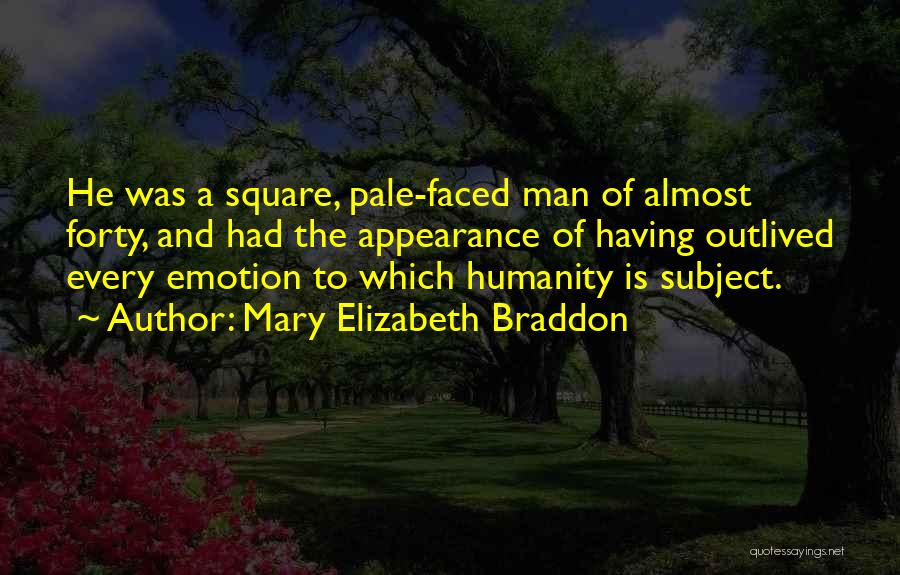 Mary Elizabeth Braddon Quotes: He Was A Square, Pale-faced Man Of Almost Forty, And Had The Appearance Of Having Outlived Every Emotion To Which