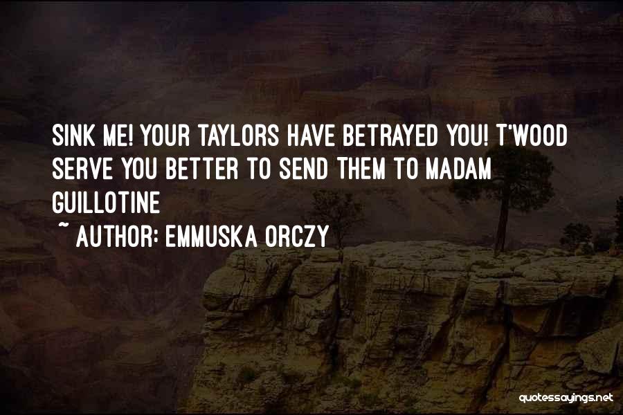 Emmuska Orczy Quotes: Sink Me! Your Taylors Have Betrayed You! T'wood Serve You Better To Send Them To Madam Guillotine