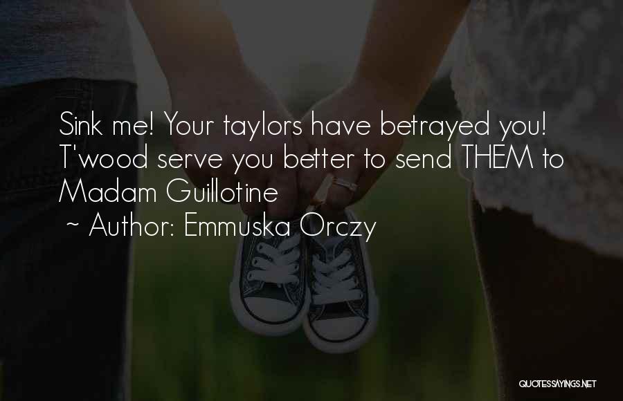 Emmuska Orczy Quotes: Sink Me! Your Taylors Have Betrayed You! T'wood Serve You Better To Send Them To Madam Guillotine