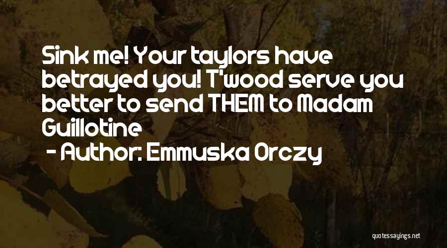 Emmuska Orczy Quotes: Sink Me! Your Taylors Have Betrayed You! T'wood Serve You Better To Send Them To Madam Guillotine