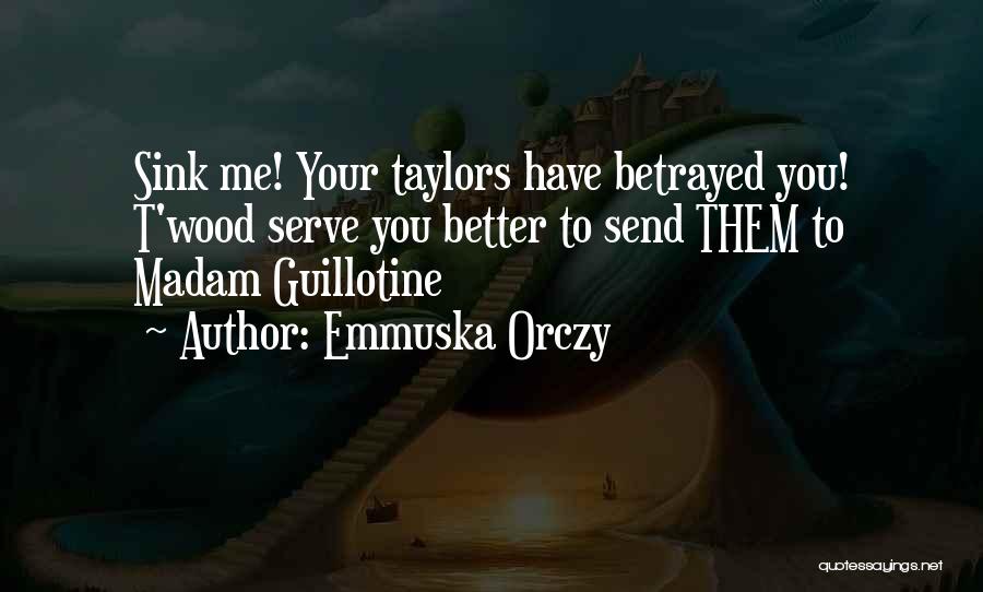 Emmuska Orczy Quotes: Sink Me! Your Taylors Have Betrayed You! T'wood Serve You Better To Send Them To Madam Guillotine