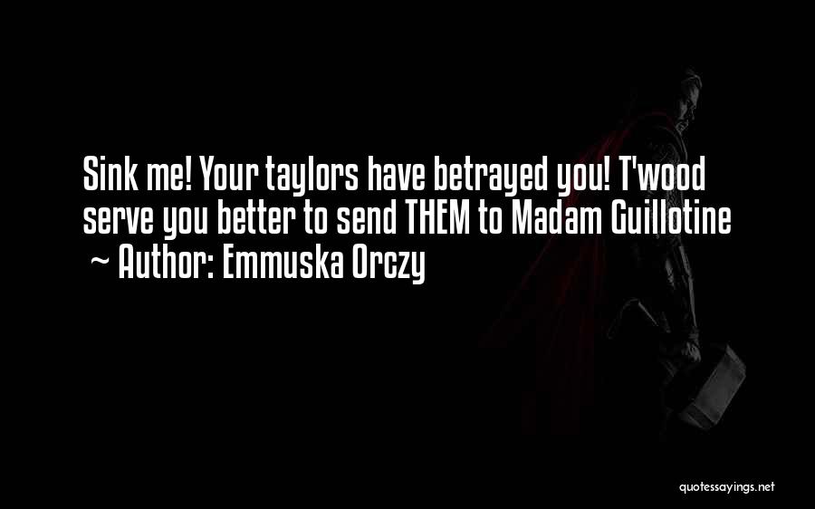 Emmuska Orczy Quotes: Sink Me! Your Taylors Have Betrayed You! T'wood Serve You Better To Send Them To Madam Guillotine
