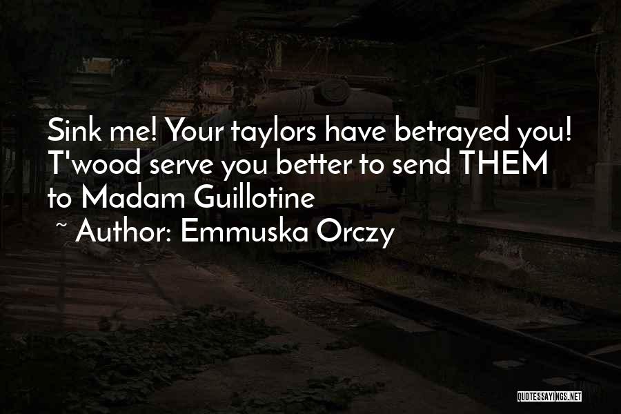 Emmuska Orczy Quotes: Sink Me! Your Taylors Have Betrayed You! T'wood Serve You Better To Send Them To Madam Guillotine