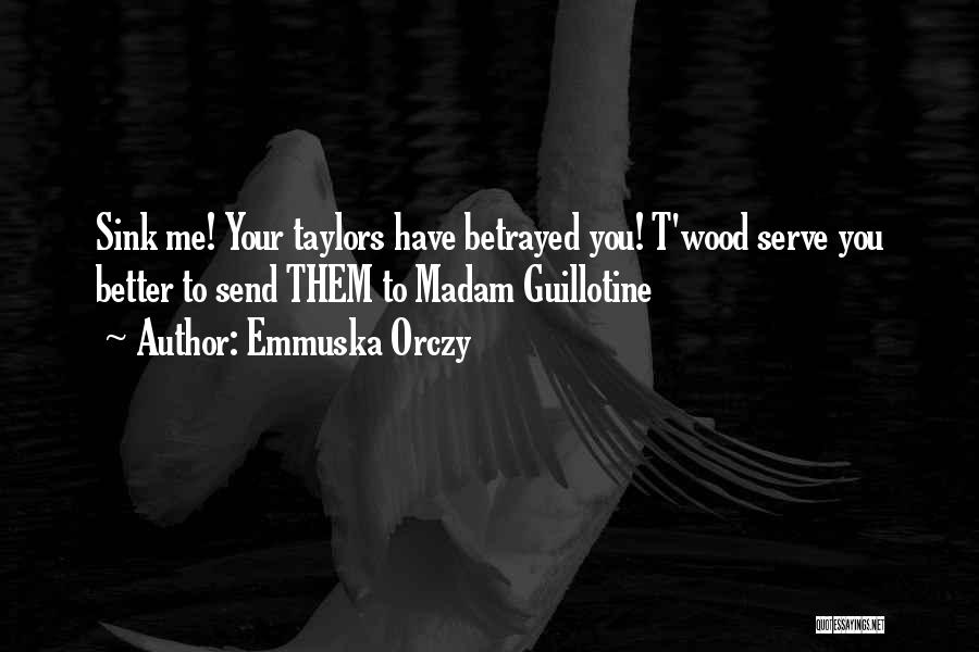 Emmuska Orczy Quotes: Sink Me! Your Taylors Have Betrayed You! T'wood Serve You Better To Send Them To Madam Guillotine