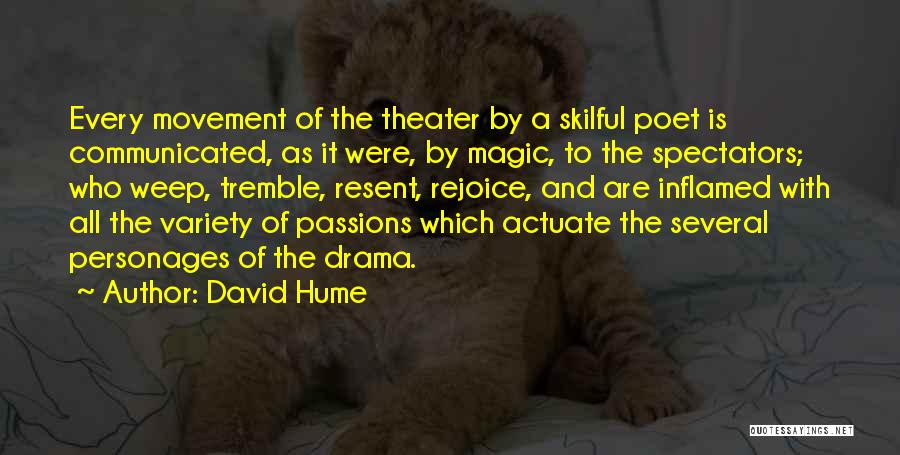 David Hume Quotes: Every Movement Of The Theater By A Skilful Poet Is Communicated, As It Were, By Magic, To The Spectators; Who