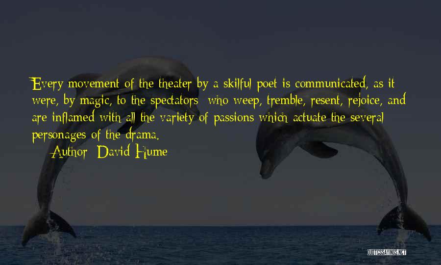 David Hume Quotes: Every Movement Of The Theater By A Skilful Poet Is Communicated, As It Were, By Magic, To The Spectators; Who