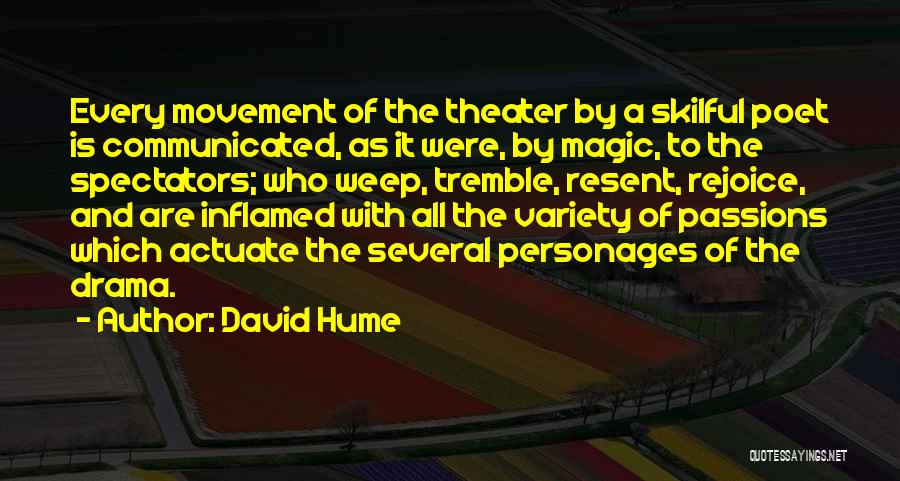 David Hume Quotes: Every Movement Of The Theater By A Skilful Poet Is Communicated, As It Were, By Magic, To The Spectators; Who