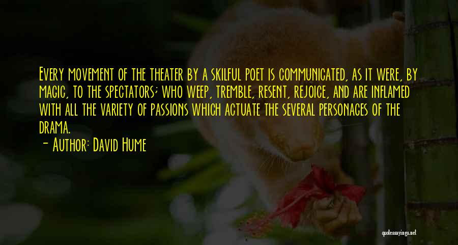 David Hume Quotes: Every Movement Of The Theater By A Skilful Poet Is Communicated, As It Were, By Magic, To The Spectators; Who