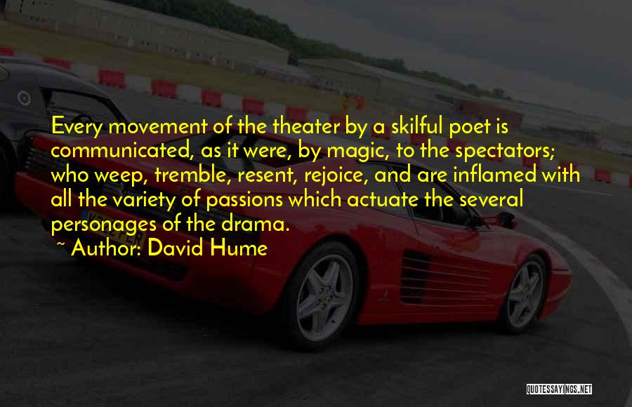 David Hume Quotes: Every Movement Of The Theater By A Skilful Poet Is Communicated, As It Were, By Magic, To The Spectators; Who