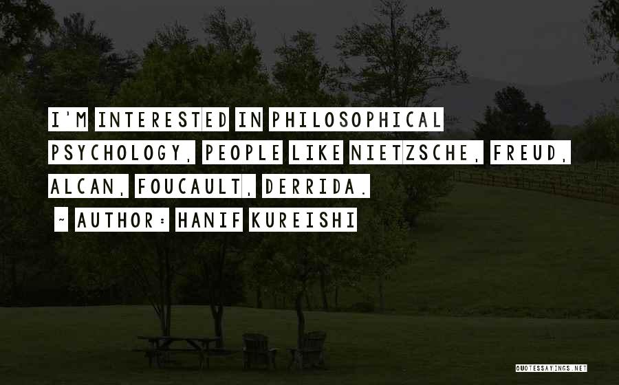 Hanif Kureishi Quotes: I'm Interested In Philosophical Psychology, People Like Nietzsche, Freud, Alcan, Foucault, Derrida.