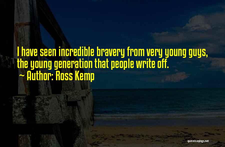 Ross Kemp Quotes: I Have Seen Incredible Bravery From Very Young Guys, The Young Generation That People Write Off.