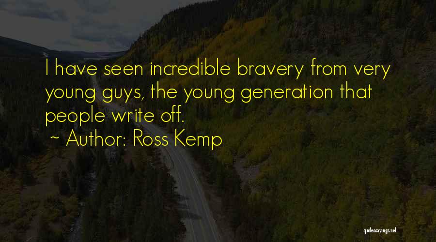 Ross Kemp Quotes: I Have Seen Incredible Bravery From Very Young Guys, The Young Generation That People Write Off.