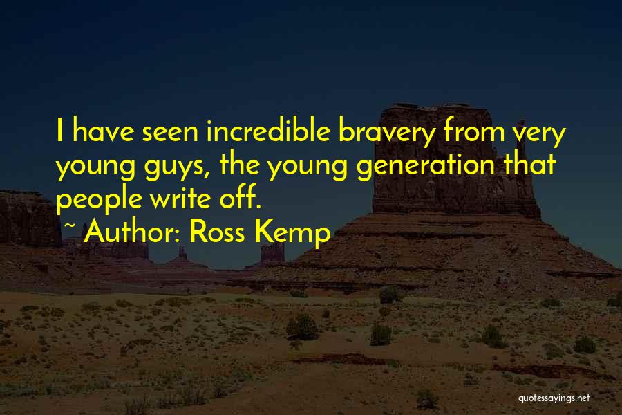 Ross Kemp Quotes: I Have Seen Incredible Bravery From Very Young Guys, The Young Generation That People Write Off.