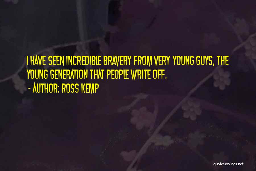 Ross Kemp Quotes: I Have Seen Incredible Bravery From Very Young Guys, The Young Generation That People Write Off.